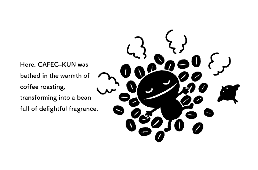 Here, CAFEC-KUN was 
                bathed in the warmth of 
                coffee roasting, 
                transforming into a bean 
                full of delightful fragrance.